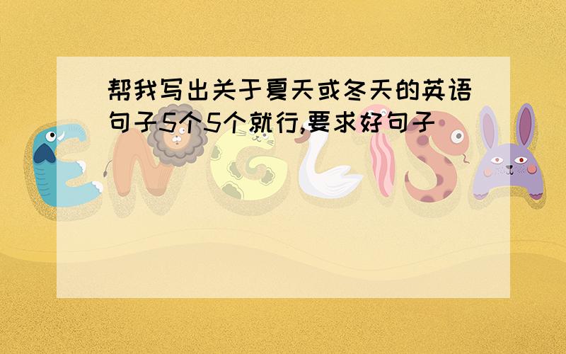 帮我写出关于夏天或冬天的英语句子5个5个就行,要求好句子