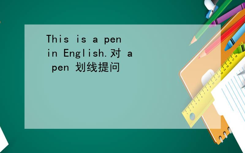This is a pen in English.对 a pen 划线提问