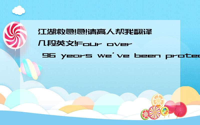 江湖救急!急!请高人帮我翻译几段英文!Four over 96 years we’ve been protecting people from a rainy day , and now we’re serving today’s generation.With personal banking products like our Equity Credit Line. It lets you use the roof