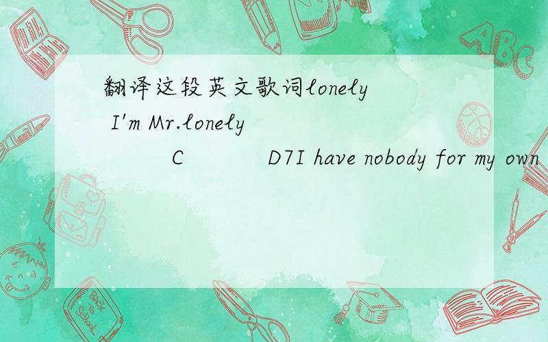 翻译这段英文歌词lonely I'm Mr.lonely         C           D7I have nobody for my own        G              BMI am so lonely. I'm Mr.lonely           C                      D7Wish I had someone to call on the phone          G                BMN