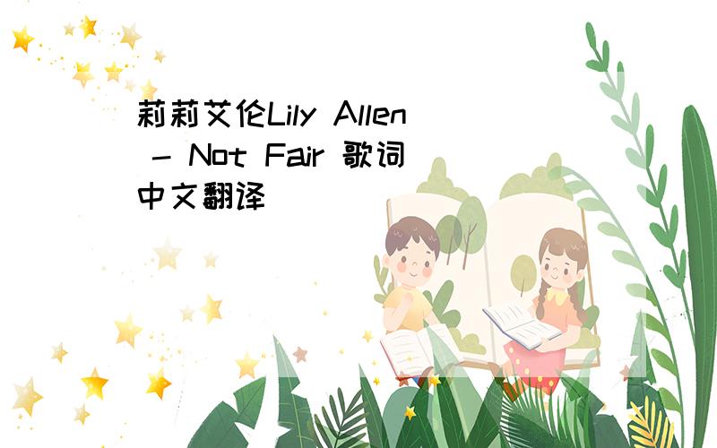 莉莉艾伦Lily Allen - Not Fair 歌词中文翻译