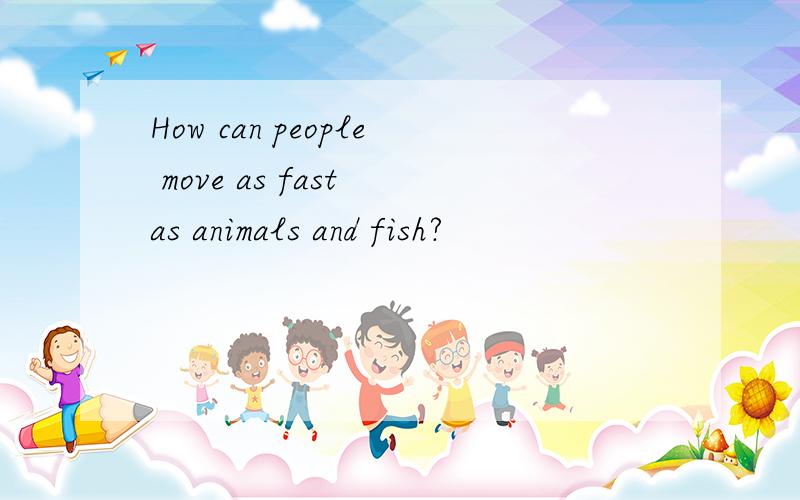 How can people move as fast as animals and fish?