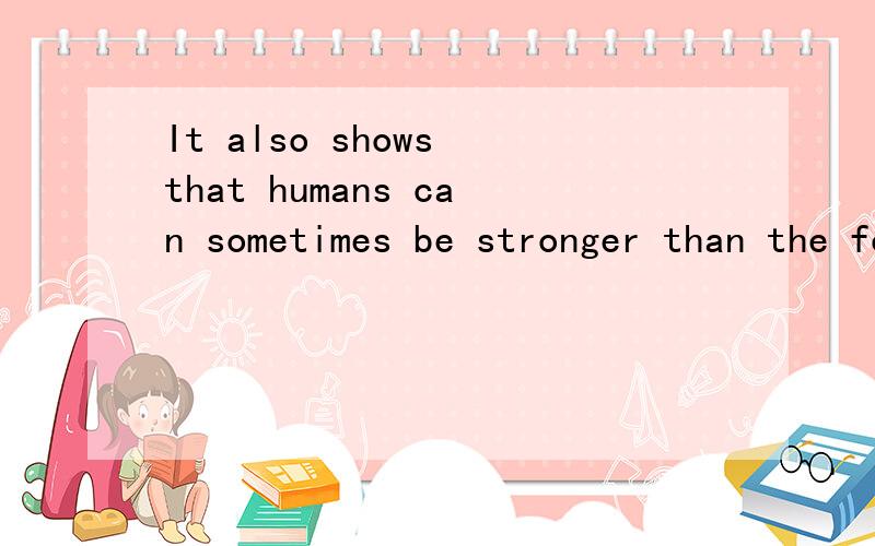 It also shows that humans can sometimes be stronger than the forces of nature.这个句子的show为什么要加s?还有为什么要用that?为什么要用than?force为什么要加s?快速回答且易懂的会采纳!小弟一定重谢!