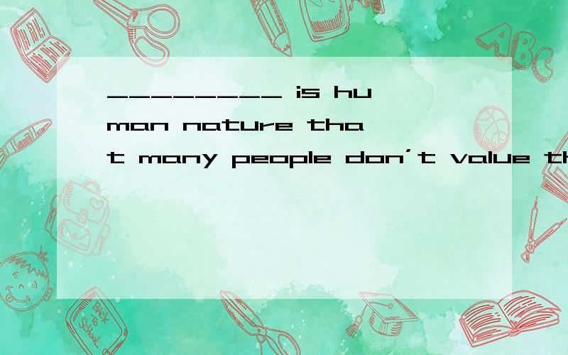 ________ is human nature that many people don’t value the things they possess until they have lost them.A.Such \x05 B This \x05 C That \x05 D So为什么选A呢?D SO...that结构不行吗?