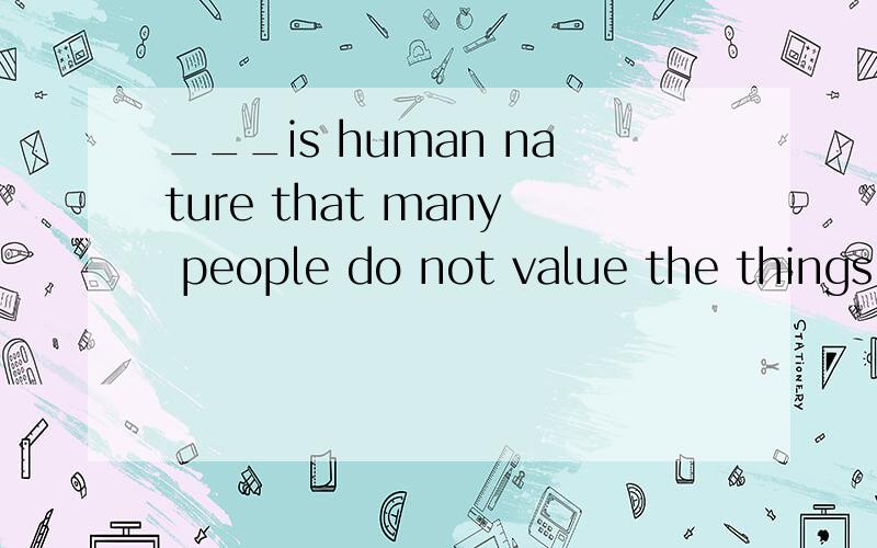 ___is human nature that many people do not value the things .A .Such B.So C.As D.How为什么答案是A