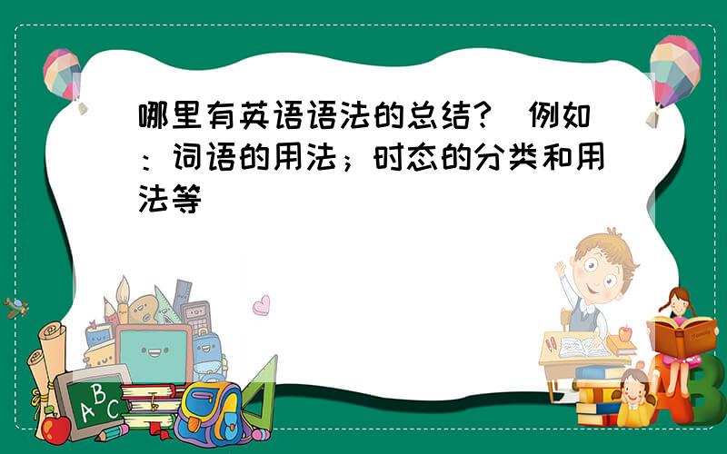 哪里有英语语法的总结?（例如：词语的用法；时态的分类和用法等）