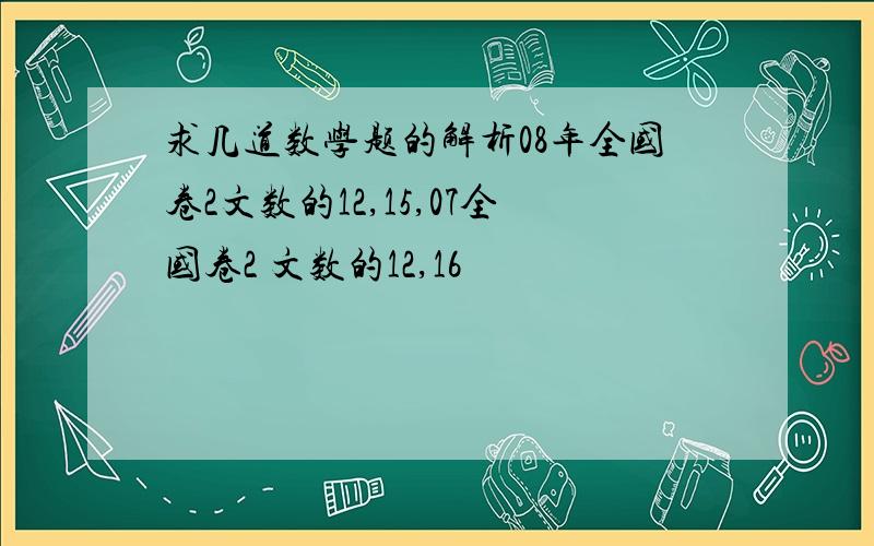 求几道数学题的解析08年全国卷2文数的12,15,07全国卷2 文数的12,16