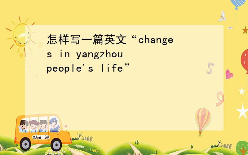 怎样写一篇英文“changes in yangzhou people's life”