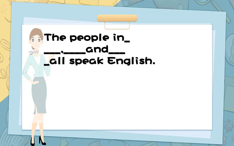 The people in____,____and____all speak English.