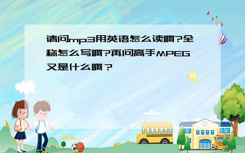 请问mp3用英语怎么读啊?全称怎么写啊?再问高手MPEG又是什么啊？