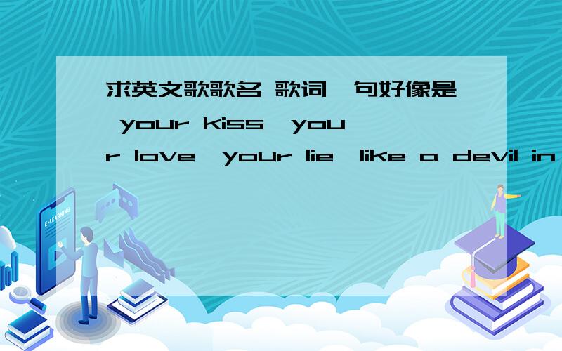 求英文歌歌名 歌词一句好像是 your kiss,your love,your lie,like a devil in your head...pisYY直播的时候经常放的一首歌 是男生唱的 http://dota.178.com/201402/186432583351.html 就是这个视频里40秒之后那一段