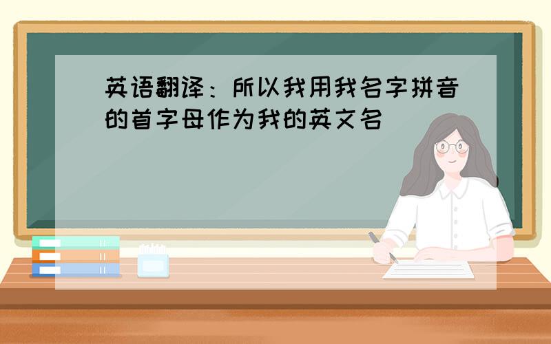 英语翻译：所以我用我名字拼音的首字母作为我的英文名