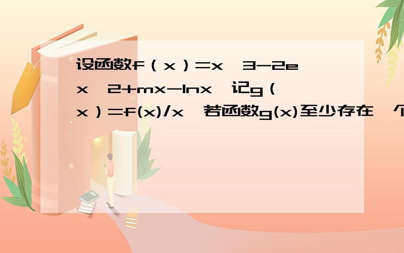 设函数f（x）=x^3-2ex^2+mx-lnx,记g（x）=f(x)/x,若函数g(x)至少存在一个零点,则实数m的取值范围是