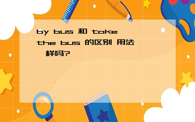 by bus 和 take the bus 的区别 用法一样吗?