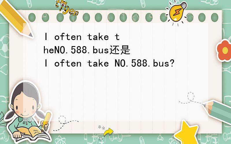 I often take theNO.588.bus还是I often take NO.588.bus?