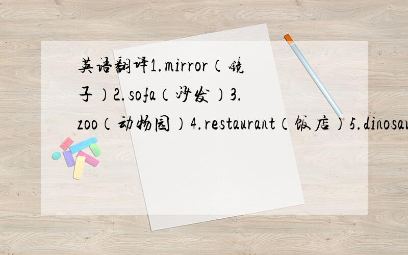 英语翻译1.mirror（镜子）2.sofa（沙发）3.zoo（动物园）4.restaurant（饭店）5.dinosaur（恐龙)6.panda（熊猫）7.picture（画像）8.plant house（厂房）9.pond（水池）10.sign如果我的单词中文翻译错了亲各位