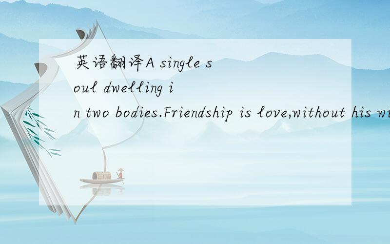 英语翻译A single soul dwelling in two bodies.Friendship is love,without his wings.如何翻译?