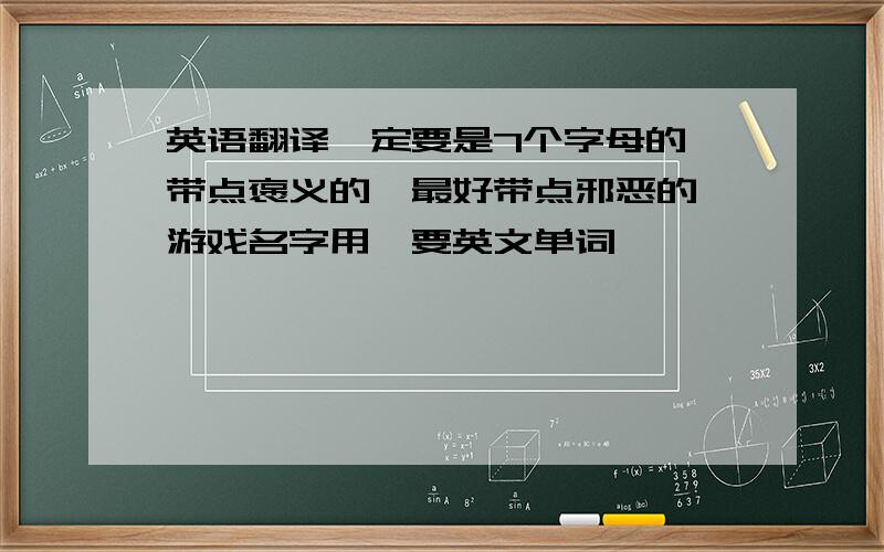 英语翻译一定要是7个字母的,带点褒义的,最好带点邪恶的,游戏名字用,要英文单词