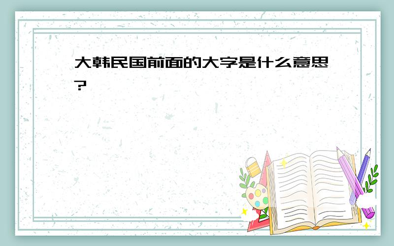 大韩民国前面的大字是什么意思?