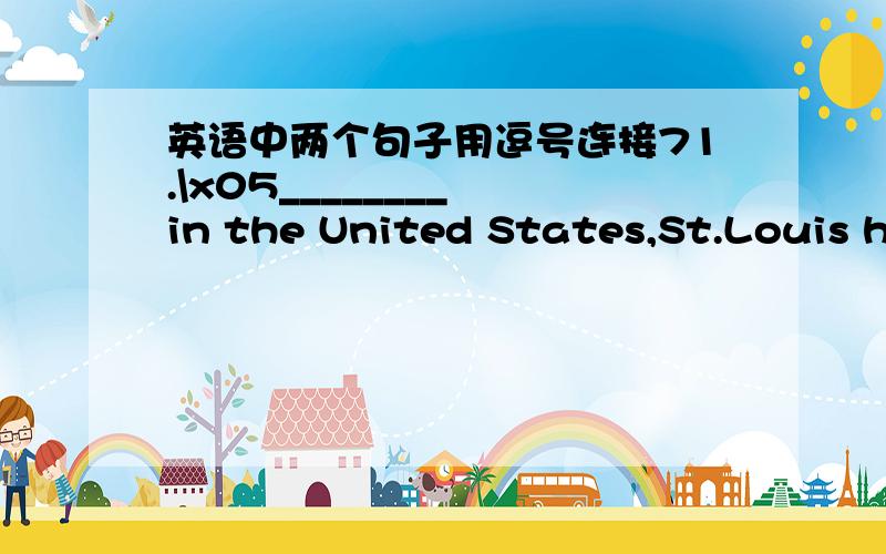 英语中两个句子用逗号连接71.\x05________ in the United States,St.Louis has now become the 24th largest city.A.Being the fourth biggest cityB.It was once the fourth biggest cityC.Once the fourth biggest cityD.The fourth biggest city it was