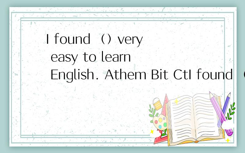 I found （）very easy to learn English. Athem Bit CtI found （）very easy to learn English.AthemBitCthatDthose