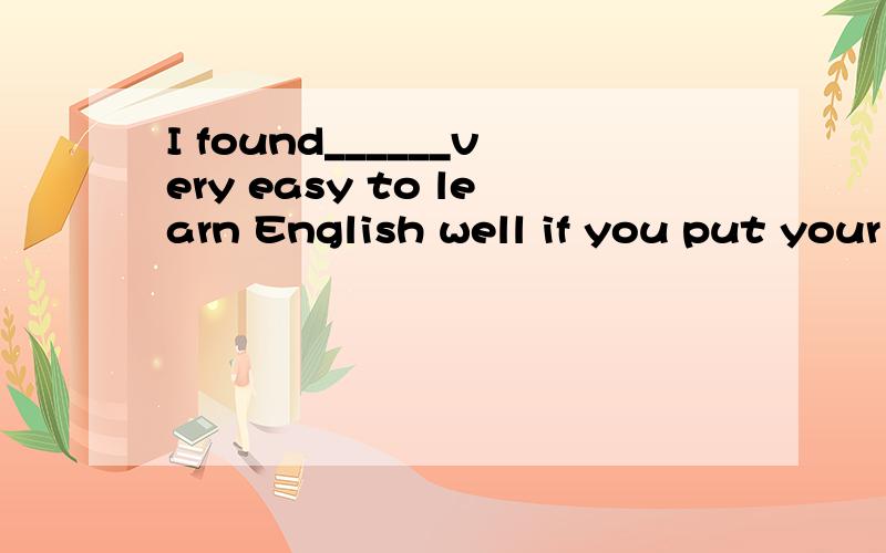 I found______very easy to learn English well if you put your heart into it.A.that B.this C.it