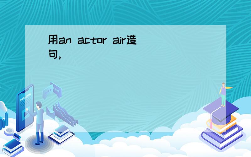 用an actor air造句,