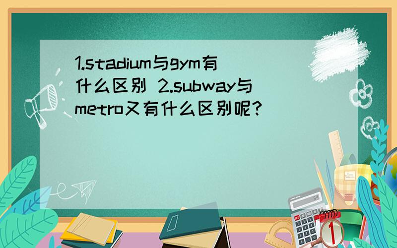 1.stadium与gym有什么区别 2.subway与metro又有什么区别呢?