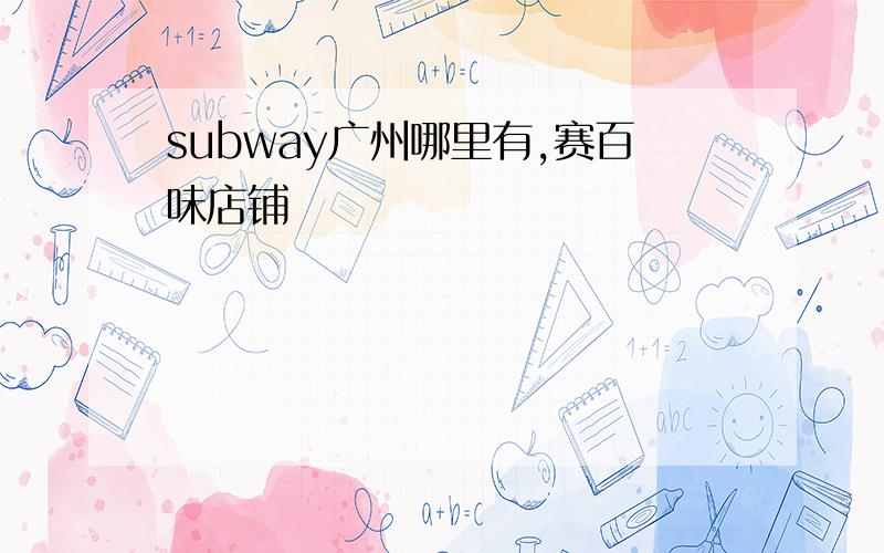 subway广州哪里有,赛百味店铺