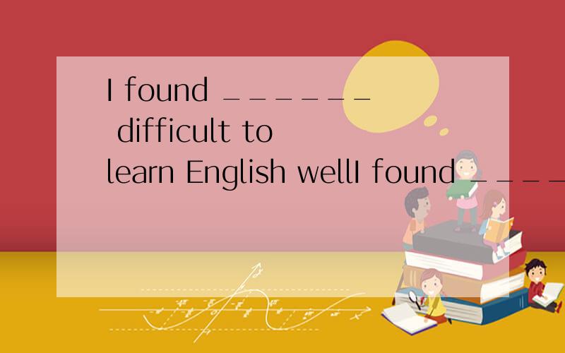 I found ______ difficult to learn English wellI found ______ difficult to learn English wellA.it B.that C.this D./A是形式主语,但为什么不能是B,宾语重句