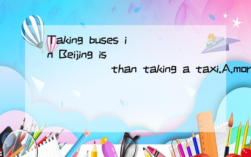 Taking buses in Beijing is ______ than taking a taxi.A.more cheap B.much cheaper C.a little cheap D.less cheaper为什么是选B 其它三个错在哪?