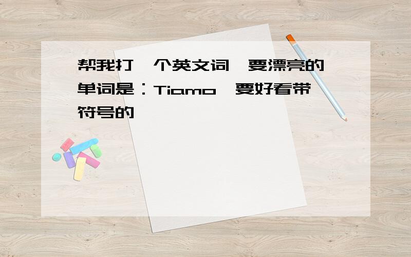 帮我打一个英文词,要漂亮的,单词是：Tiamo,要好看带符号的,