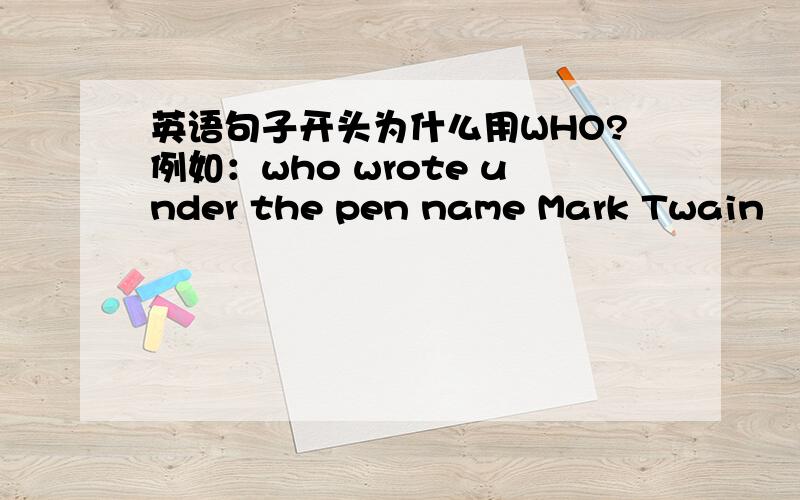 英语句子开头为什么用WHO?例如：who wrote under the pen name Mark Twain