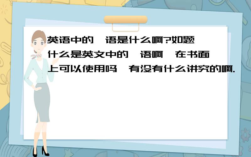 英语中的俚语是什么啊?如题,什么是英文中的俚语啊,在书面上可以使用吗,有没有什么讲究的啊.