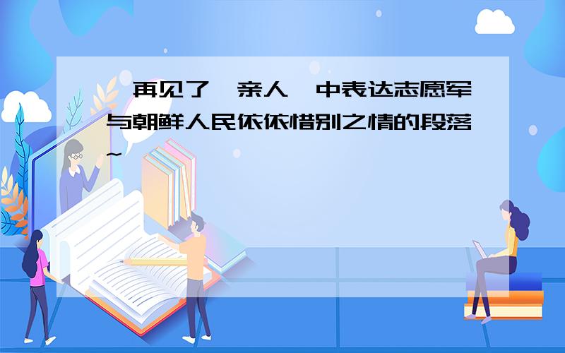 《再见了,亲人》中表达志愿军与朝鲜人民依依惜别之情的段落~