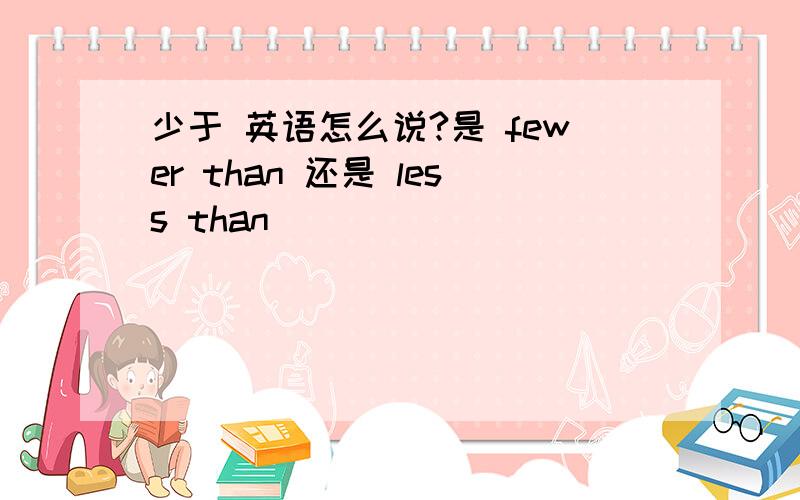 少于 英语怎么说?是 fewer than 还是 less than