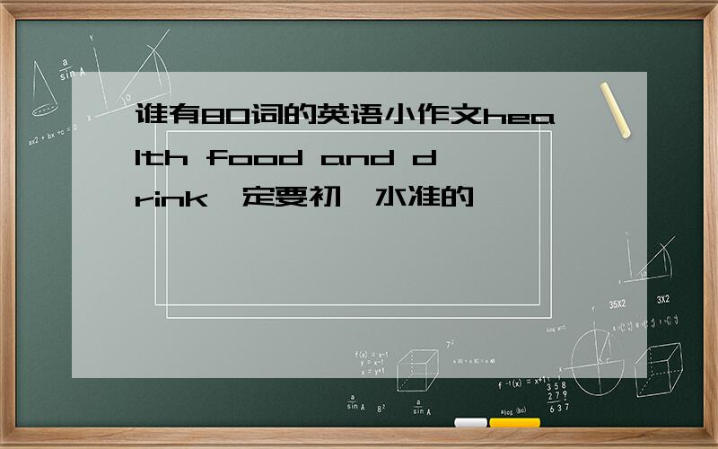 谁有80词的英语小作文health food and drink一定要初一水准的