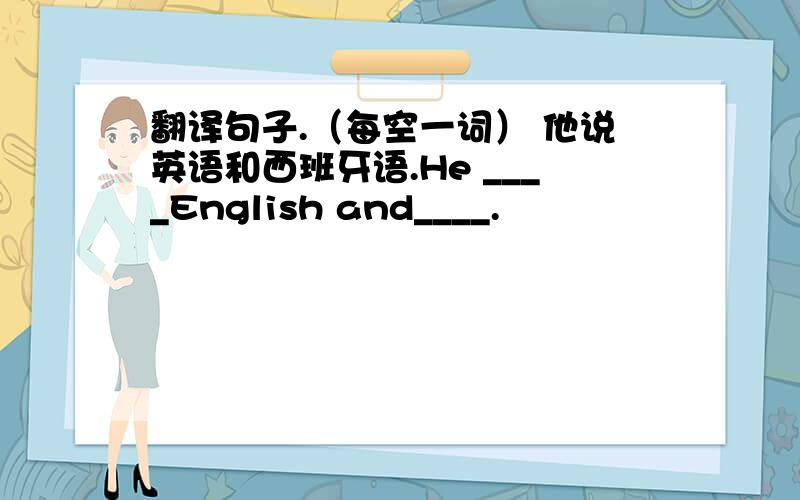 翻译句子.（每空一词） 他说英语和西班牙语.He ____English and____.