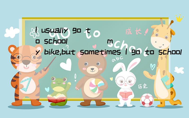 I usually go to school ____my bike,but sometimes I go to school ___ footA.on;on B.on;by C.on with D.by;on