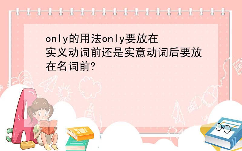 only的用法only要放在实义动词前还是实意动词后要放在名词前?