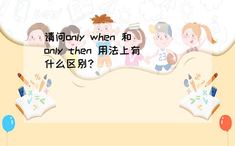 请问only when 和 only then 用法上有什么区别?