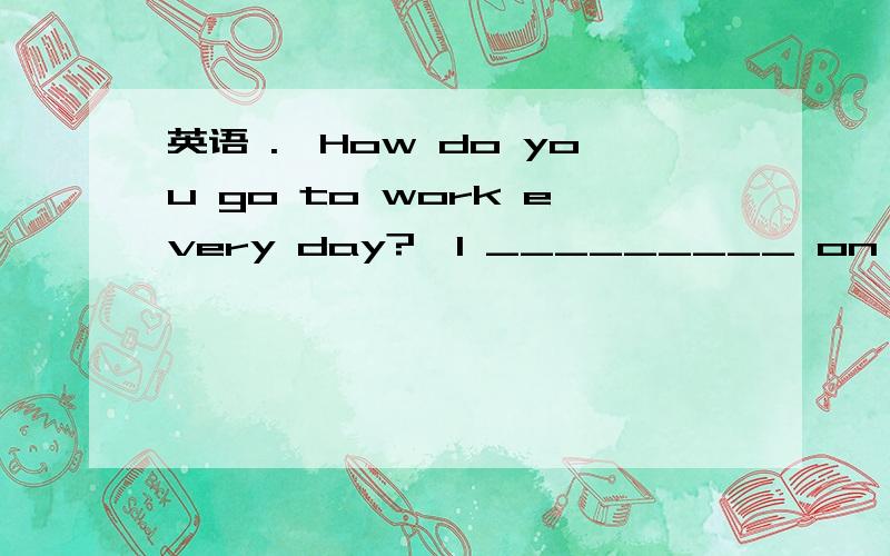 英语 .—How do you go to work every day?—I _________ on my bicycle.A.ride B.drive C.take D.walk