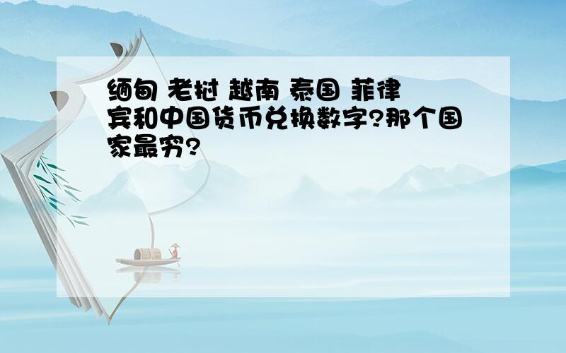 缅甸 老挝 越南 泰国 菲律宾和中国货币兑换数字?那个国家最穷?