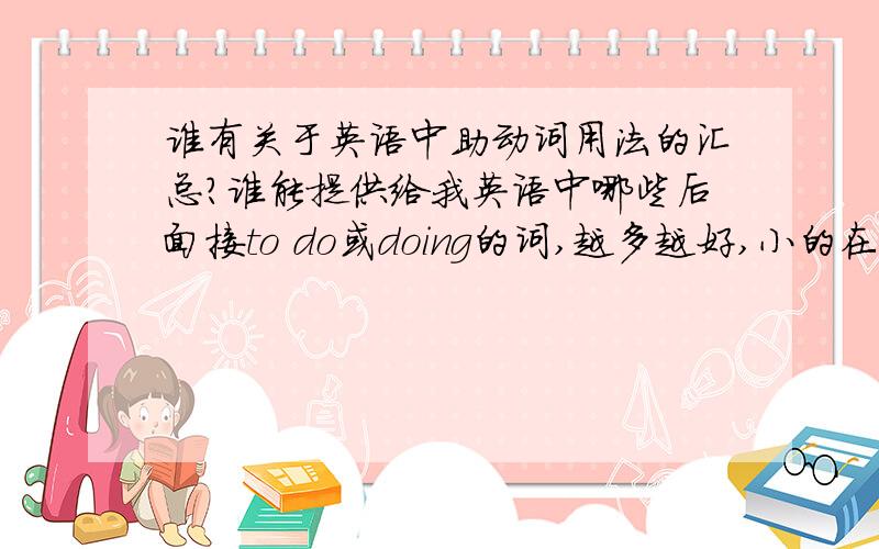 谁有关于英语中助动词用法的汇总?谁能提供给我英语中哪些后面接to do或doing的词,越多越好,小的在此谢过大家了.