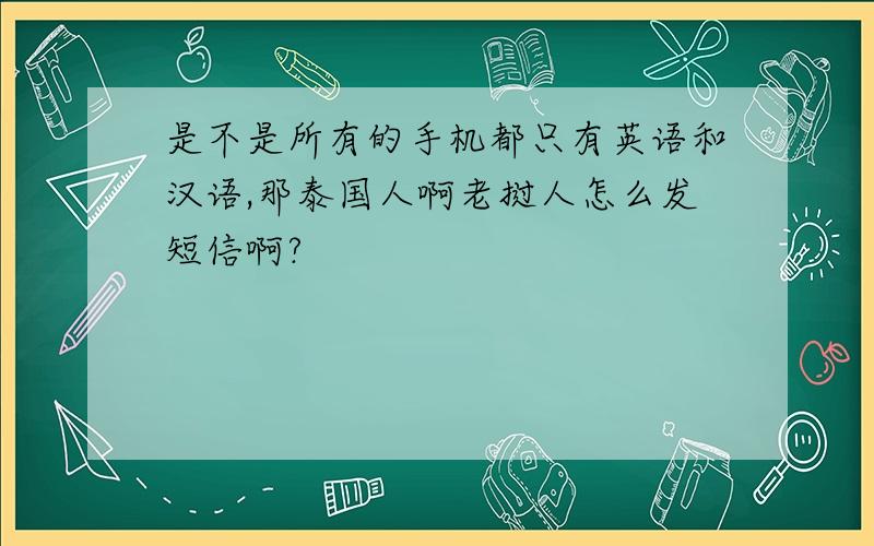 是不是所有的手机都只有英语和汉语,那泰国人啊老挝人怎么发短信啊?