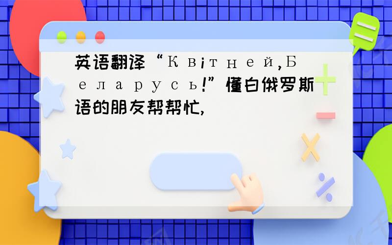 英语翻译“Квiтней,Беларусь!”懂白俄罗斯语的朋友帮帮忙,