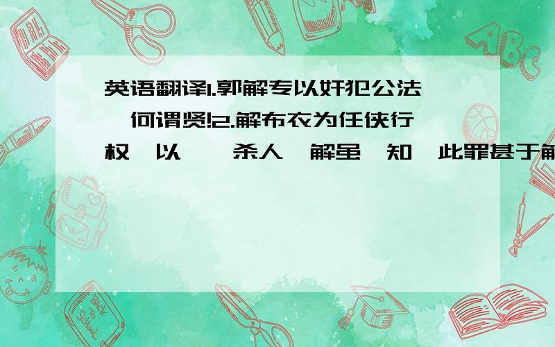 英语翻译1.郭解专以奸犯公法,何谓贤!2.解布衣为任侠行权,以睚眦杀人,解虽弗知,此罪甚于解杀之