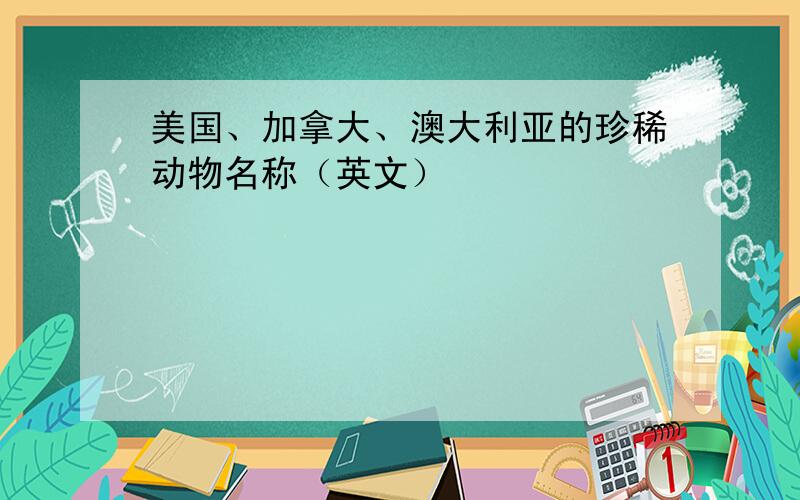 美国、加拿大、澳大利亚的珍稀动物名称（英文）