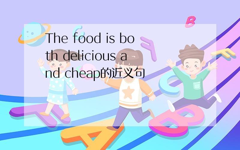 The food is both delicious and cheap的近义句