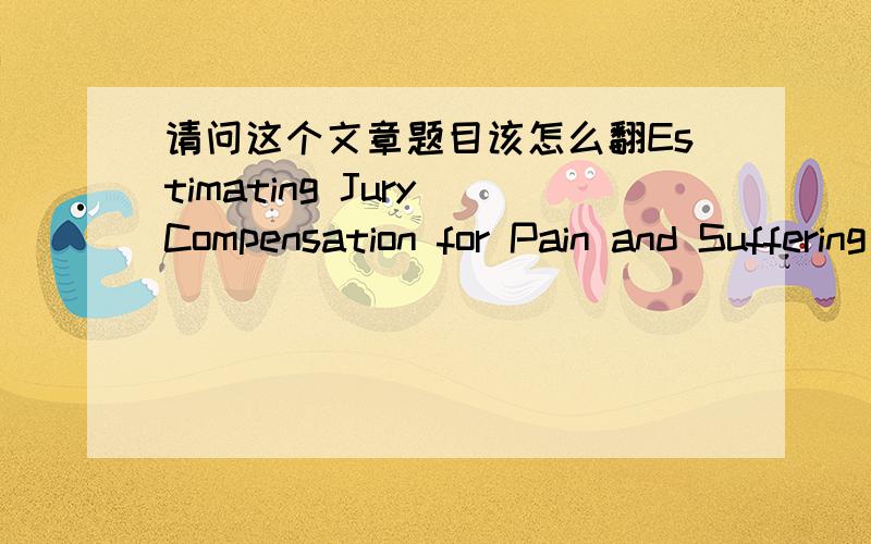 请问这个文章题目该怎么翻Estimating Jury Compensation for Pain and Suffering in Product Liability Cases Involving Nonfatal Personal Injury